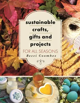 Udržateľné remeslá, darčeky a projekty na všetky ročné obdobia - Sustainable Crafts, Gifts and Projects for All Seasons
