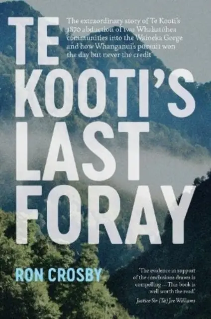 Posledný výpad Te Kootiho - Neobyčajný príbeh únosu dvoch komunít Whakatohea Te Kootiho v roku 1870 do rokliny Waioeka a o tom, ako Whanganui - Te Kooti's Last Foray - The extraordinary story of Te Kooti's 1870 abduction of two Whakatohea communities into the Waioeka Gorge and how Whanganui's