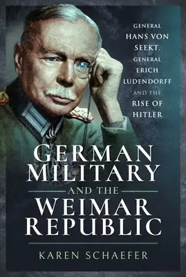 Nemecká armáda a Weimarská republika: Generál Hans von Seekt, generál Erich Ludendorff a nástup Hitlera - German Military and the Weimar Republic: General Hans Von Seekt, General Erich Ludendorff and the Rise of Hitler