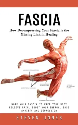 Fascie: Ako je dekompresia vašich fascií chýbajúcim článkom v liečbe (Work Your Fascia to Free Your Body Relieve Pain, Boost Y - Fascia: How Decompressing Your Fascia is the Missing Link in Healing (Work Your Fascia to Free Your Body Relieve Pain, Boost Y