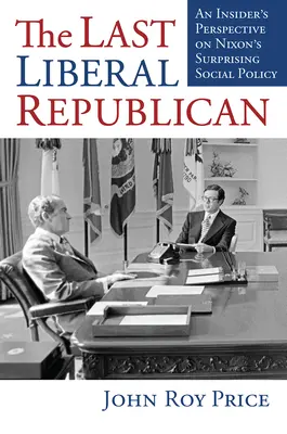 Posledný liberálny republikán: Kniha Posledný liberál: Pohľad zvnútra na prekvapivú Nixonovu sociálnu politiku - The Last Liberal Republican: An Insider's Perspective on Nixon's Surprising Social Policy