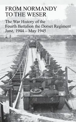 Z NORMANDY DO WESERU Vojnová história štvrtého práporu dorsetského pluku jún 1944 - máj 1945 - FROM NORMANDY TO THE WESER The War History of the Fourth Battalion the Dorset Regiment June, 1944 - May 1945
