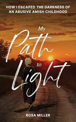 Moja cesta k svetlu: Ako som unikol z temnoty zneužívajúceho amišského detstva - My Path to Light: How I Escaped the Darkness of an Abusive Amish Childhood