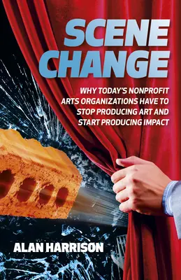 Zmena scény: Prečo musia dnešné neziskové umelecké organizácie prestať produkovať umenie a začať produkovať vplyv - Scene Change: Why Today's Nonprofit Arts Organizations Have to Stop Producing Art and Start Producing Impact