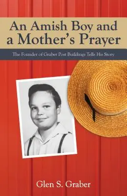 Amišský chlapec a matkina modlitba: Zakladateľ poštových budov Graber rozpráva svoj príbeh - Amish Boy and a Mother's Prayer: The Founder of Graber Post Buildings Tells His Story