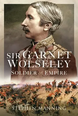 Sir Garnet Wolseley: Vojak impéria - Sir Garnet Wolseley: Soldier of Empire