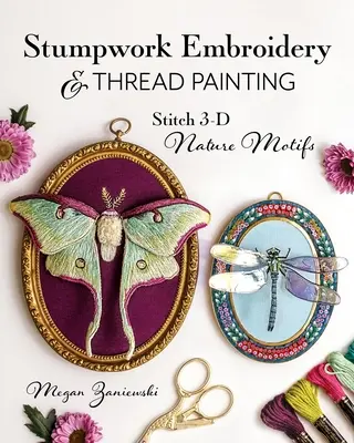 Stumpwork Embroidery & Thread Painting (Výšivky a maľovanie niťou): Prírodné motívy vyšívané 3-D - Stumpwork Embroidery & Thread Painting: Stitch 3-D Nature Motifs