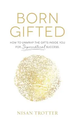 Rodené nadanie: Ako v sebe rozbaliť dary pre nadprirodzený úspech! - Born Gifted: How to Unwrap the Gifts Inside You for Supernatural Success!