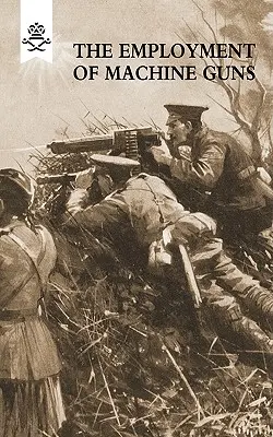 The Employment of Machine Guuns 1918(Parts One [Tactical] & Two [Organisation and Direction of fire] - The Employment of Machine Guns 1918(Parts One [Tactical] & Two [Organisation and Direction of fire]