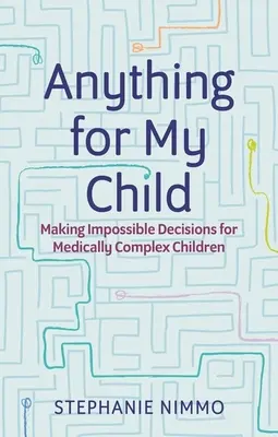 Čokoľvek pre moje dieťa: Prijímanie nemožných rozhodnutí pre zdravotne komplikované deti - Anything for My Child: Making Impossible Decisions for Medically Complex Children