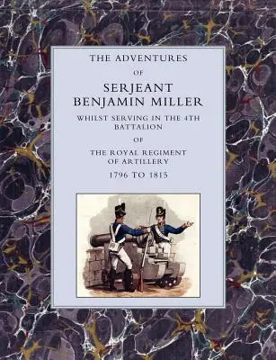 Príhody seržanta Benjamina Millera počas služby v 4. prápore Kráľovského delostreleckého pluku v rokoch 1796 až 1815 - Adventures of Serjeant Benjamin Miller, Whilst Serving in the 4th Battalion of the Royal Regiment of Artillery 1796 to 1815