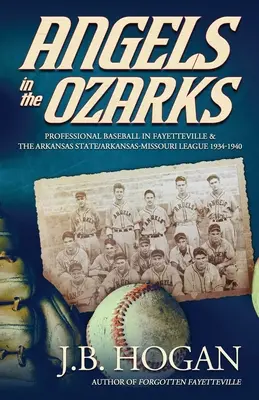 Anjeli v Ozarks: Profesionálny bejzbal vo Fayetteville a Arkansaskej štátnej lige / Arkansas-Missouri 1934-1940 - Angels in the Ozarks: Professional Baseball in Fayetteville and the Arkansas State / Arkansas-Missouri League 1934-1940
