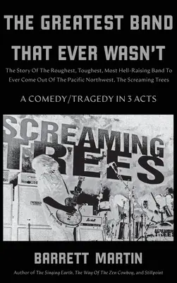 The Greatest Band That Ever Wasn't: The Screami: Príbeh najdrsnejšej, najtvrdšej a najpekelnejšej kapely, aká kedy vznikla na severozápade Tichého oceánu - The Greatest Band That Ever Wasn't: The Story Of The Roughest, Toughest, Most Hell-Raising Band To Ever Come out Of The Pacific Northwest, The Screami