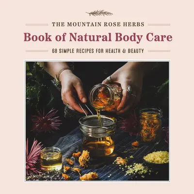 Kniha o prírodnej starostlivosti o telo z byliniek horskej ruže: 68 jednoduchých receptov pre zdravie a krásu - The Mountain Rose Herbs Book of Natural Body Care: 68 Simple Recipes for Health and Beauty