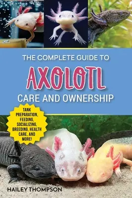 Kompletný sprievodca starostlivosťou o axolotla a jeho vlastníctvo: Príprava nádrže, kŕmenie, socializácia, chov, starostlivosť o zdravie a odborné rady pre úspešný chov axolota. - The Complete Guide to Axolotl Care and Ownership: Tank Preparation, Feeding, Socializing, Breeding, Health Care, and Expert Advice on Successful Axolo