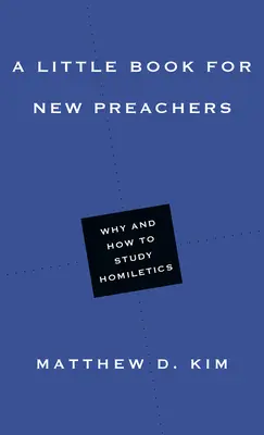 Malá kniha pre nových kazateľov: Prečo a ako študovať homiletiku - A Little Book for New Preachers: Why and How to Study Homiletics
