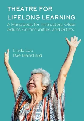 Divadlo pre celoživotné vzdelávanie: Príručka pre inštruktorov, starších dospelých, komunity a umelcov - Theatre for Lifelong Learning: A Handbook for Instructors, Older Adults, Communities, and Artists