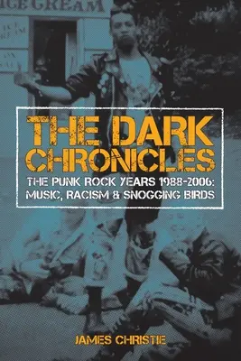 Temné kroniky: Punkrockové roky 1988 - 2006: Hudba, rasizmus a obchytkávanie vtákov - The Dark Chronicles: The Punk Rock Years 1988-2006: Music, Racism & Snogging Birds