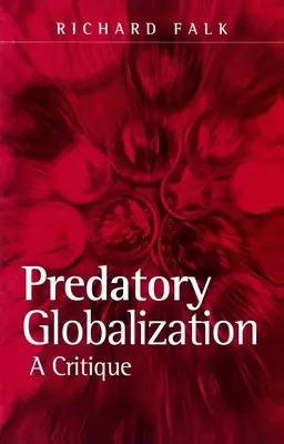Predátorská globalizácia - kritika (Falk Richard (Albert Milbank Professor of International Law and Practice Princeton University USA)) - Predatory Globalization - A Critique (Falk Richard (Albert Milbank Professor of International Law and Practice Princeton University USA))