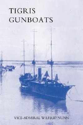 Tigris Gunboats: Príbeh spolupráce kráľovského námorníctva s vojenskými silami v Mezopotámii od začiatku vojny do - Tigris Gunboats: A Narrative of the Royal Navy's Co-Operation with the Military Forces in Mesopotamia from the Beginning of the War to