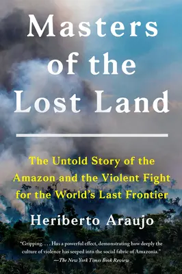 Majstri stratenej krajiny: Nevypovedaný príbeh o Amazónii a násilnom boji o poslednú hranicu sveta - Masters of the Lost Land: The Untold Story of the Amazon and the Violent Fight for the World's Last Frontier