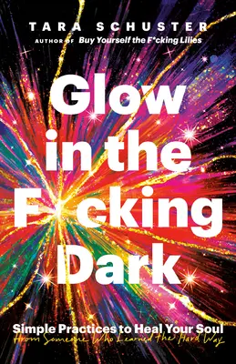 Žiara v pos*anej tme: Jednoduché praktiky na uzdravenie vašej duše od niekoho, kto sa to naučil ťažko - Glow in the F*cking Dark: Simple Practices to Heal Your Soul, from Someone Who Learned the Hard Way