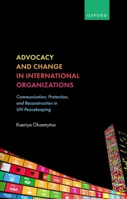 Obhajoba a zmena v medzinárodných organizáciách: Komunikácia, ochrana a rekonštrukcia v mierových misiách OSN - Advocacy and Change in International Organizations: Communication, Protection, and Reconstruction in Un Peacekeeping