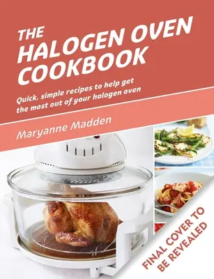 Halogénová kuchárka: Rýchle a jednoduché recepty na každý deň - The Halogen Oven Cookbook: Quick and Easy Recipes for Every Day