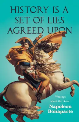 História je súbor dohodnutých lží - Spisy o veľkom Napoleonovi Bonapartovi - History is a Set of Lies Agreed Upon - Writings about the Great Napoleon Bonaparte
