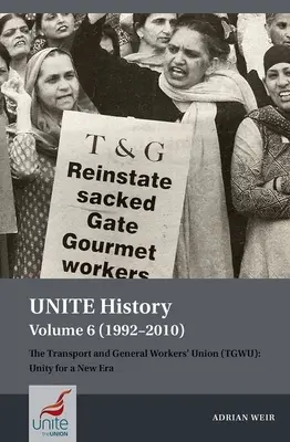 Zjednotené dejiny, zväzok 6 (1992-2010): Odborový zväz pracovníkov v doprave a vo všeobecnom sektore (Tgwu): Jednota pre novú éru - Unite History Volume 6 (1992-2010): The Transport and General Workers' Union (Tgwu): Unity for a New Era