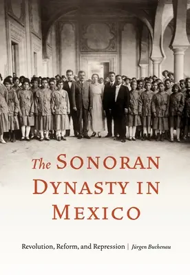 Sonorská dynastia v Mexiku: Revolúcia, reformy a represie - The Sonoran Dynasty in Mexico: Revolution, Reform, and Repression