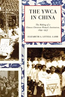 YWCA v Číne: JWCA: Vytváranie čínskej kresťanskej ženskej inštitúcie v rokoch 1899 - 1957 - The YWCA in China: The Making of a Chinese Christian Women's Institution, 1899-1957