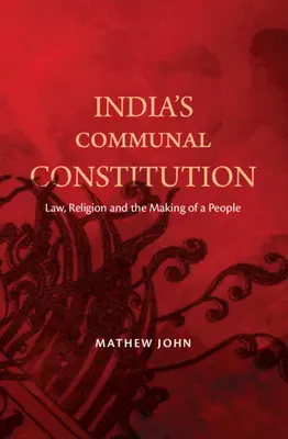 Komunálna ústava Indie - právo, náboženstvo a formovanie národa (John Mathew (O.P. Jindal Global University India)) - India's Communal Constitution - Law, Religion, and the Making of a People (John Mathew (O.P. Jindal Global University India))
