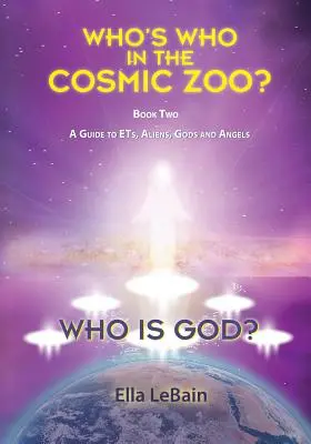 Kto je Boh? Kto je kto v kozmickej zoo? Sprievodca mimozemšťanmi, mimozemšťanmi, bohmi a anjelmi - kniha druhá - Who is God?: Who's Who in the Cosmic Zoo? A Guide to ETs, Aliens, Gods, and Angels - Book Two