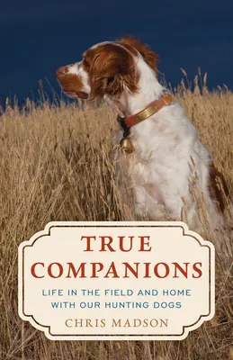 Skutoční spoločníci: Život v teréne a doma s našimi loveckými psami - True Companions: Life in the Field and Home with Our Hunting Dogs