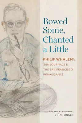 Trochu sa uklonil, trochu zaspieval: Philip Whalen: Zenové denníky a sanfranciská renesancia - Bowed Some, Chanted a Little: Philip Whalen's Zen Journals and the San Francisco Renaissance