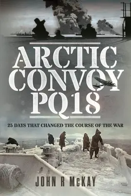 Arktický konvoj Pq18: 25 dní, ktoré zmenili priebeh vojny - Arctic Convoy Pq18: 25 Days That Changed the Course of the War