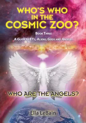 Kto sú anjeli: Kto je kto v kozmickej zoo? Sprievodca mimozemšťanmi, mimozemšťanmi, bohmi a anjelmi - Kniha tretia - Who Are The Angels?: Who's Who In The Cosmic Zoo? A Guide To ETs, Aliens, Gods & Angels - Book Three