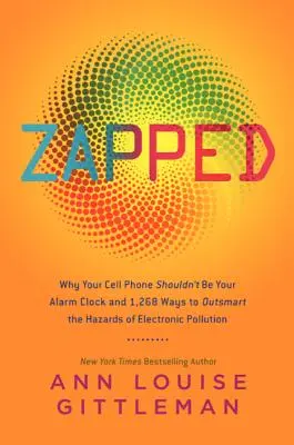 Zapped: Prečo by váš mobilný telefón nemal byť vaším budíkom a 1 268 spôsobov, ako prekonať nebezpečenstvo elektronického znečistenia - Zapped: Why Your Cell Phone Shouldn't Be Your Alarm Clock and 1,268 Ways to Outsmart the Hazards of Electronic Pollution