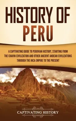 Dejiny Peru: Pútavý sprievodca peruánskymi dejinami, počnúc civilizáciou Chavnu a ďalšími starovekými andskými civilizáciami - History of Peru: A Captivating Guide to Peruvian History, Starting from the Chavn Civilization and Other Ancient Andean Civilizations