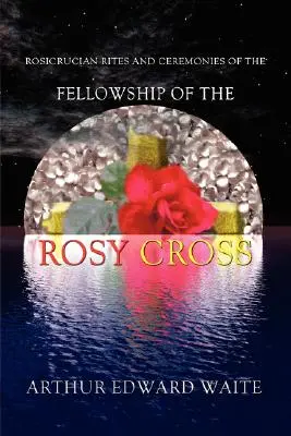 Ružokrížske obrady a ceremónie Bratstva ružového kríža od zakladateľa Svätého rádu Zlatého úsvitu Arthura Edwarda Waitea - Rosicrucian Rites and Ceremonies of the Fellowship of the Rosy Cross by Founder of the Holy Order of the Golden Dawn Arthur Edward Waite