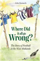 Kde sa to všetko pokazilo? - Príbeh futbalu vo West Midlands - Where Did It All Go Wrong? - The Story of Football in the West Midlands