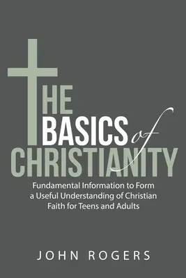 Základy kresťanstva: Základné informácie na formovanie užitočného chápania kresťanskej viery pre dospievajúcich a dospelých - The Basics of Christianity: Fundamental Information to Form a Useful Understanding of Christian Faith for Teens and Adults