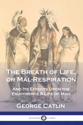 The Breath of Life, or Mal-Respiration (Dych života alebo malodýchanie): A jeho účinky na pôžitky a život človeka - The Breath of Life, or Mal-Respiration: And Its Effects Upon the Enjoyments & Life of Man