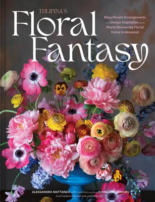 Tulipánova kvetinová fantázia: Tulipána: nádherné aranžmány a inšpirácie od svetoznámej floristky Kiany Underwoodovej - Tulipina's Floral Fantasy: Magnificent Arrangements and Design Inspiration from World-Renowned Florist Kiana Underwood