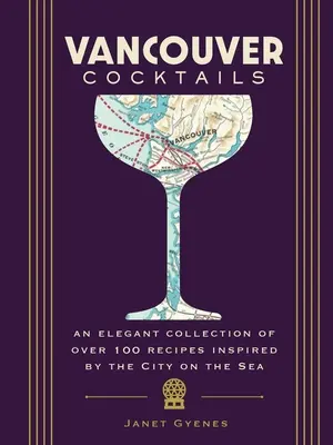 Vancouverské koktaily: Elegantná zbierka viac ako 100 receptov inšpirovaných mestom na mori - Vancouver Cocktails: An Elegant Collection of Over 100 Recipes Inspired by the City on the Sea