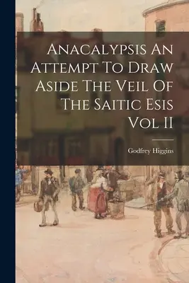 Anacalypsis An Attempt To Draw Aside The Veil of the Saitic Esis Vol II - Anacalypsis An Attempt To Draw Aside The Veil Of The Saitic Esis Vol II