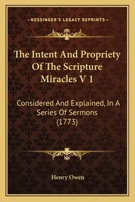 Zámery a správnosť zázrakov z Písma V 1: rozoberané a vysvetľované v sérii kázní (1773) - The Intent And Propriety Of The Scripture Miracles V 1: Considered And Explained, In A Series Of Sermons (1773)