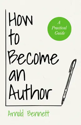 Ako sa stať autorom: Harvey Darton: Ako sa stať spisovateľom: Praktická príručka - s esejou od Arnolda Bennetta - How to Become an Author: A Practical Guide - With an Essay from Arnold Bennett By F. J. Harvey Darton