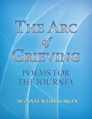 The Arc of Grieving (Oblúk smútku): Básne na cestu - The Arc of Grieving: Poems for the Journey